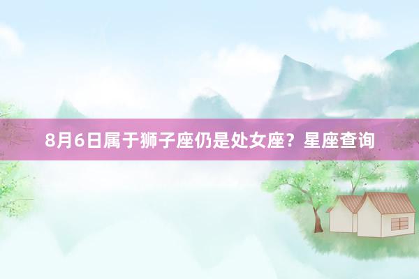 8月6日属于狮子座仍是处女座？星座查询