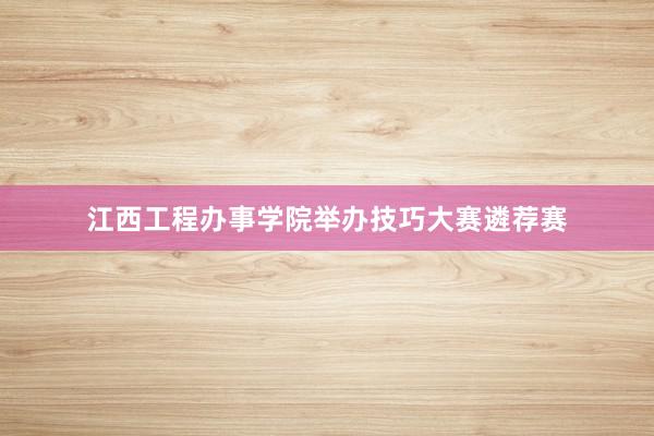 江西工程办事学院举办技巧大赛遴荐赛